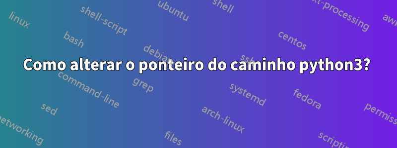 Como alterar o ponteiro do caminho python3?