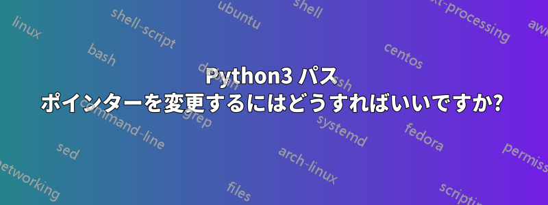 Python3 パス ポインターを変更するにはどうすればいいですか?