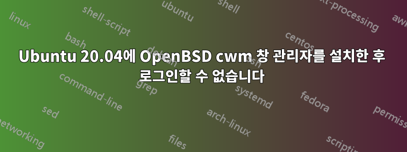 Ubuntu 20.04에 OpenBSD cwm 창 관리자를 설치한 후 로그인할 수 없습니다