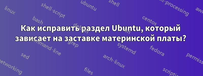 Как исправить раздел Ubuntu, который зависает на заставке материнской платы?