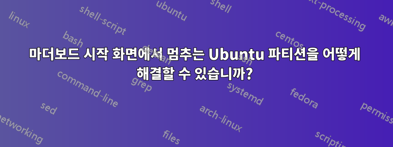 마더보드 시작 화면에서 멈추는 Ubuntu 파티션을 어떻게 해결할 수 있습니까?
