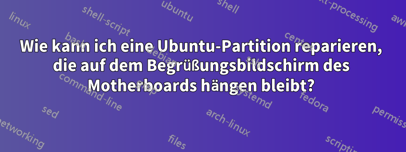 Wie kann ich eine Ubuntu-Partition reparieren, die auf dem Begrüßungsbildschirm des Motherboards hängen bleibt?