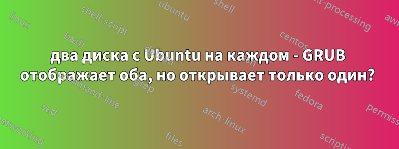 два диска с Ubuntu на каждом - GRUB отображает оба, но открывает только один?