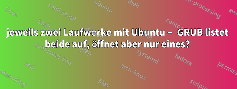 jeweils zwei Laufwerke mit Ubuntu – GRUB listet beide auf, öffnet aber nur eines?