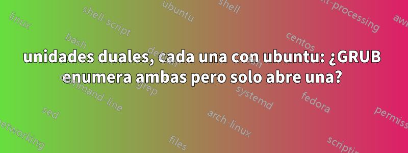 unidades duales, cada una con ubuntu: ¿GRUB enumera ambas pero solo abre una?