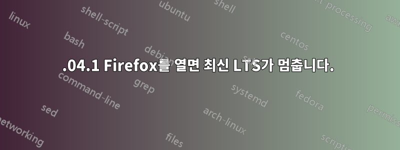 20.04.1 Firefox를 열면 최신 LTS가 멈춥니다.