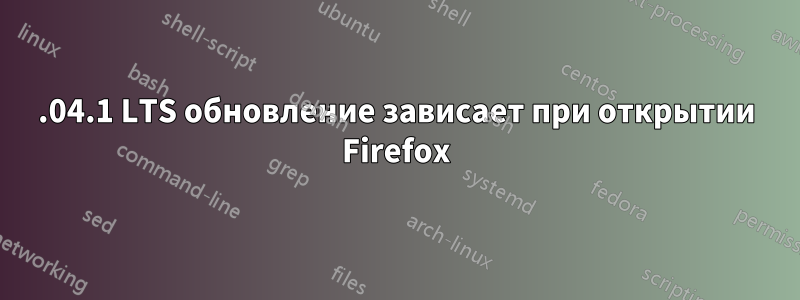 20.04.1 LTS обновление зависает при открытии Firefox