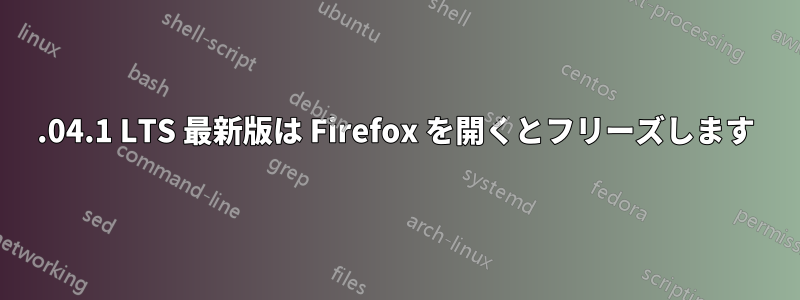 20.04.1 LTS 最新版は Firefox を開くとフリーズします
