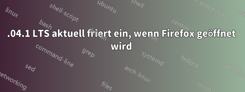 20.04.1 LTS aktuell friert ein, wenn Firefox geöffnet wird