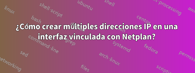 ¿Cómo crear múltiples direcciones IP en una interfaz vinculada con Netplan?