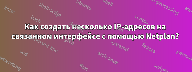 Как создать несколько IP-адресов на связанном интерфейсе с помощью Netplan?
