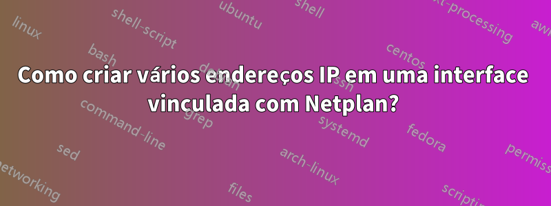 Como criar vários endereços IP em uma interface vinculada com Netplan?