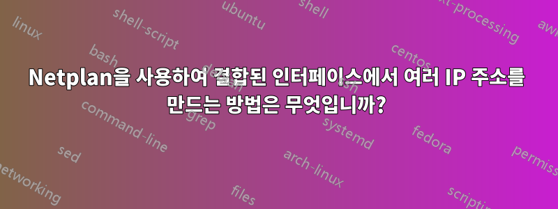 Netplan을 사용하여 결합된 인터페이스에서 여러 IP 주소를 만드는 방법은 무엇입니까?