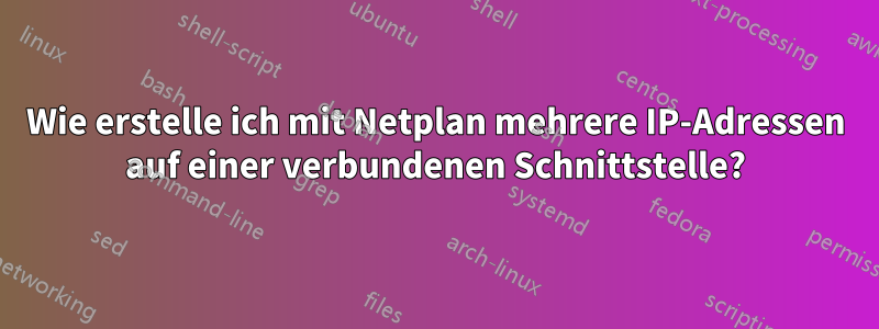 Wie erstelle ich mit Netplan mehrere IP-Adressen auf einer verbundenen Schnittstelle?