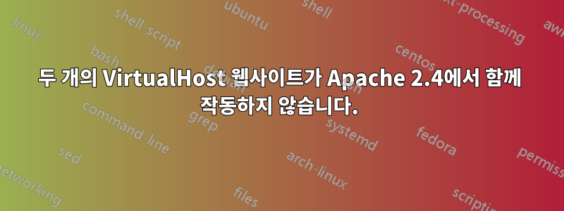 두 개의 VirtualHost 웹사이트가 Apache 2.4에서 함께 작동하지 않습니다.