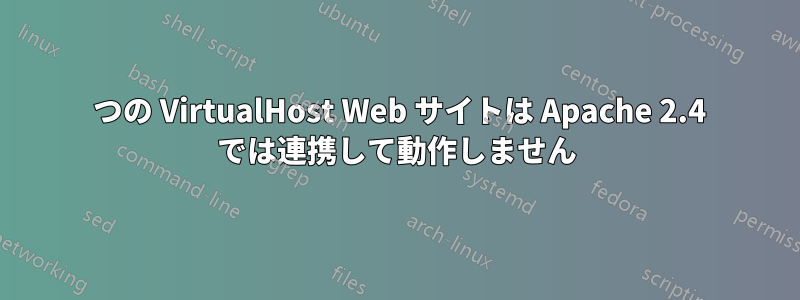 2 つの VirtualHost Web サイトは Apache 2.4 では連携して動作しません