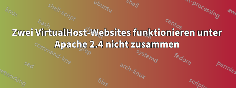 Zwei VirtualHost-Websites funktionieren unter Apache 2.4 nicht zusammen