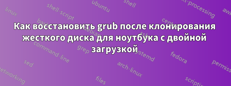 Как восстановить grub после клонирования жесткого диска для ноутбука с двойной загрузкой