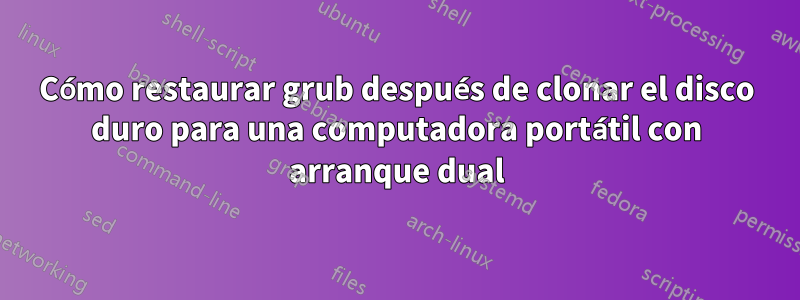 Cómo restaurar grub después de clonar el disco duro para una computadora portátil con arranque dual