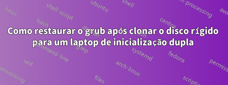 Como restaurar o grub após clonar o disco rígido para um laptop de inicialização dupla