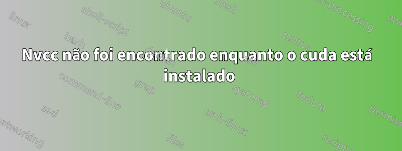 Nvcc não foi encontrado enquanto o cuda está instalado
