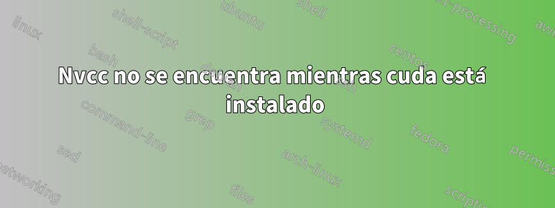 Nvcc no se encuentra mientras cuda está instalado