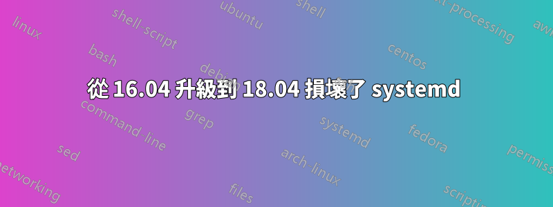從 16.04 升級到 18.04 損壞了 systemd