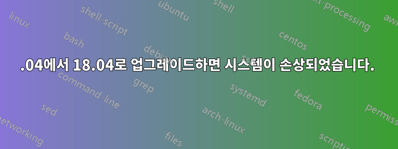 16.04에서 18.04로 업그레이드하면 시스템이 손상되었습니다.