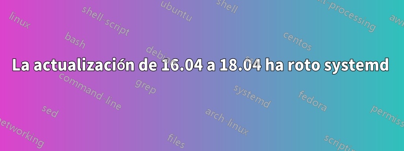 La actualización de 16.04 a 18.04 ha roto systemd