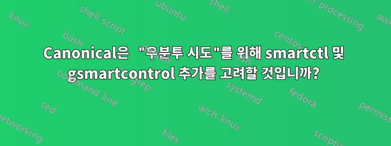 Canonical은 "우분투 시도"를 위해 smartctl 및 gsmartcontrol 추가를 고려할 것입니까?