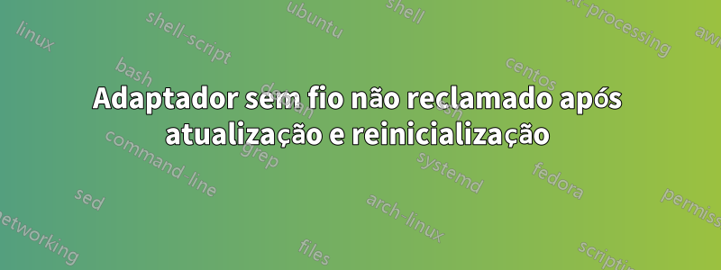 Adaptador sem fio não reclamado após atualização e reinicialização