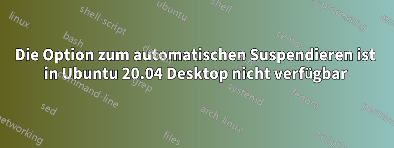 Die Option zum automatischen Suspendieren ist in Ubuntu 20.04 Desktop nicht verfügbar
