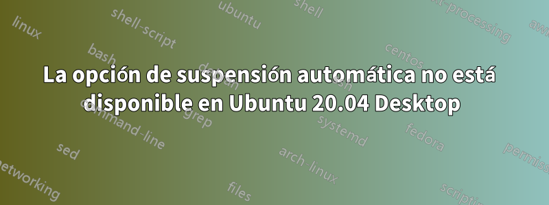La opción de suspensión automática no está disponible en Ubuntu 20.04 Desktop