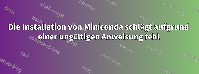 Die Installation von Miniconda schlägt aufgrund einer ungültigen Anweisung fehl