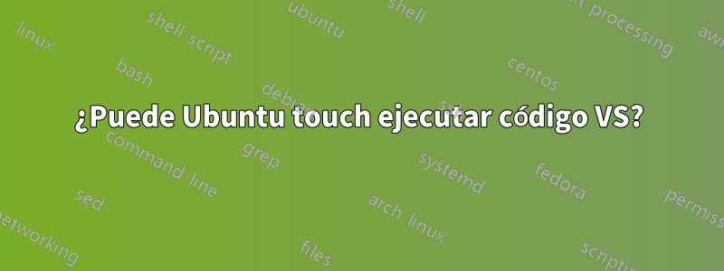 ¿Puede Ubuntu touch ejecutar código VS?