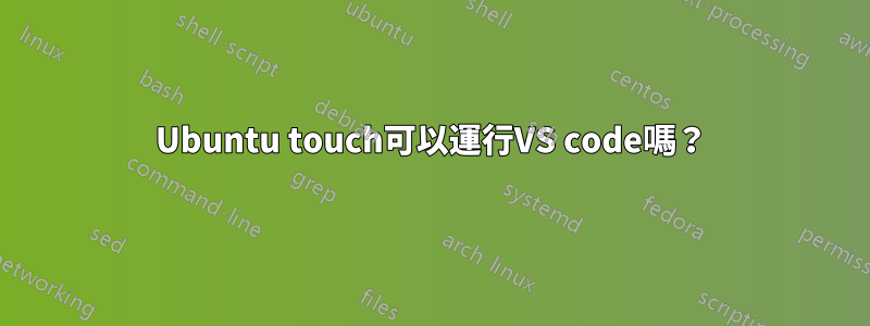 Ubuntu touch可以運行VS code嗎？