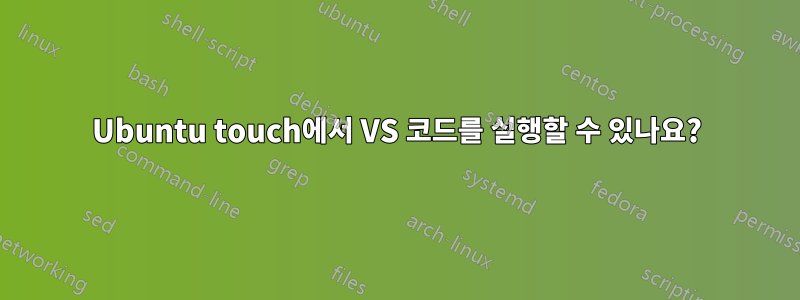 Ubuntu touch에서 VS 코드를 실행할 수 있나요?