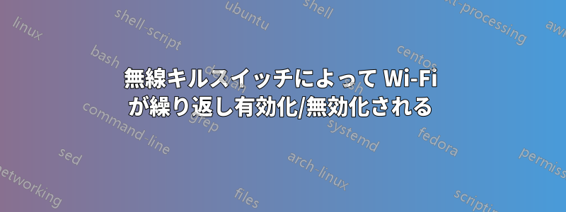 無線キルスイッチによって Wi-Fi が繰り返し有効化/無効化される