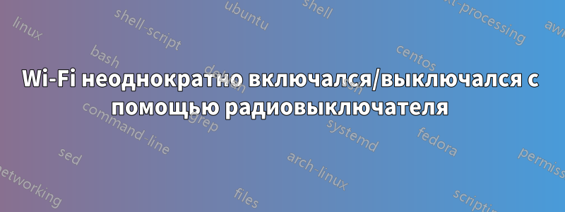 Wi-Fi неоднократно включался/выключался с помощью радиовыключателя