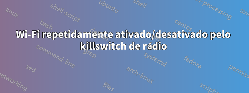 Wi-Fi repetidamente ativado/desativado pelo killswitch de rádio