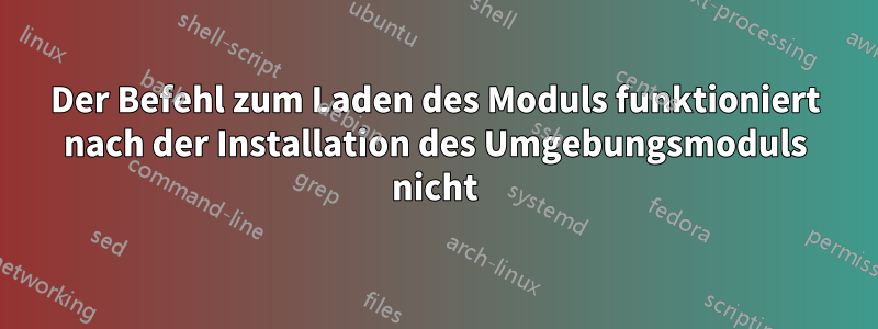 Der Befehl zum Laden des Moduls funktioniert nach der Installation des Umgebungsmoduls nicht