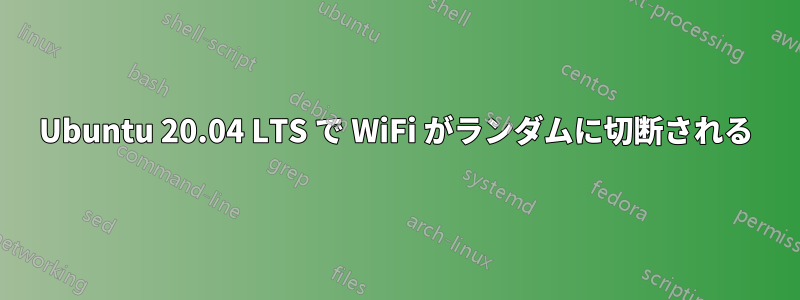 Ubuntu 20.04 LTS で WiFi がランダムに切断される