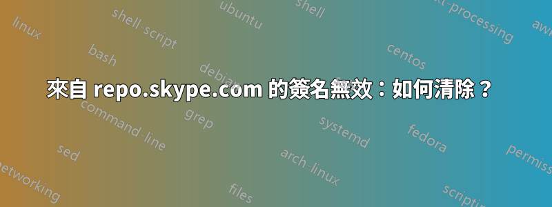 來自 repo.skype.com 的簽名無效：如何清除？ 