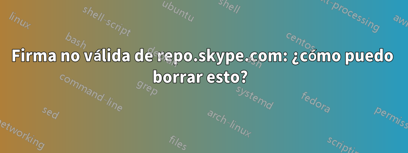 Firma no válida de repo.skype.com: ¿cómo puedo borrar esto? 