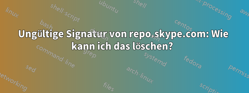 Ungültige Signatur von repo.skype.com: Wie kann ich das löschen? 