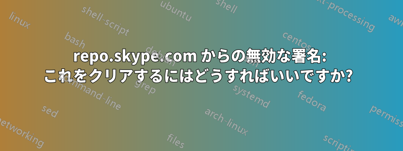 repo.skype.com からの無効な署名: これをクリアするにはどうすればいいですか? 