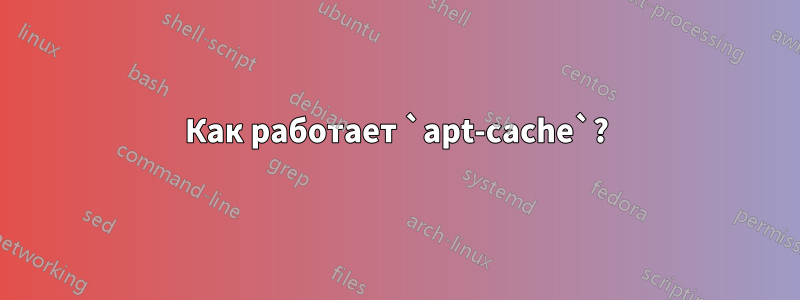 Как работает `apt-cache`?