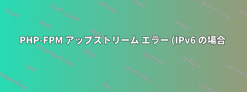 PHP-FPM アップストリーム エラー (IPv6 の場合)