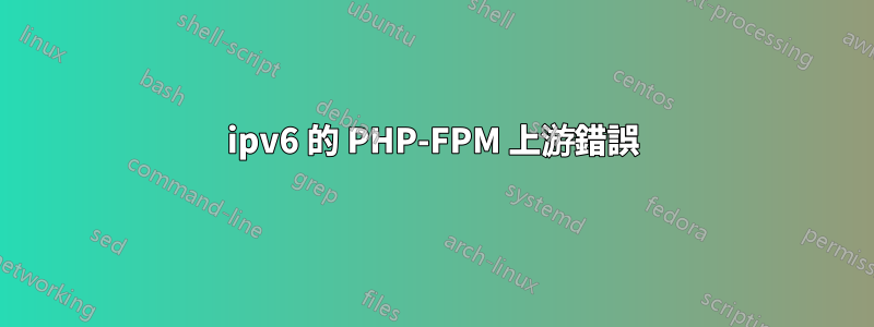ipv6 的 PHP-FPM 上游錯誤