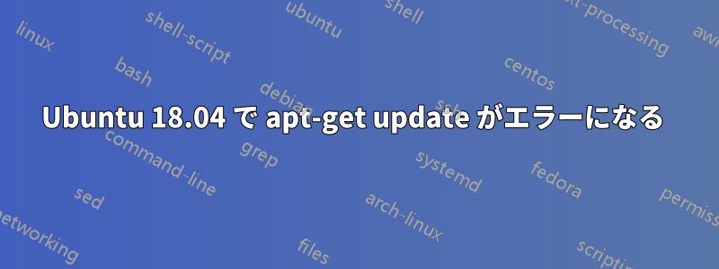 Ubuntu 18.04 で apt-get update がエラーになる 